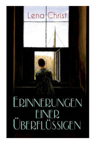 Title: Erinnerungen einer Überflüssigen: Autobiografischer Roman, Author: Lena Christ