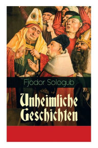 Title: Unheimliche Geschichten: Charaktergemälde aus dem Ersten Viertel des achtzehnten Jahrhunderts, Author: Fjodor Sologub