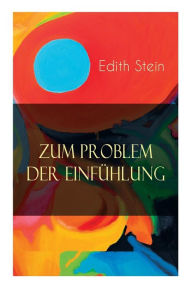 Title: Zum Problem der Einfühlung: Das Wesen der Einfühlungsakte, Die Konstitution des psychophysischen Individuums & Einfühlung als Verstehen geistiger Personen, Author: Edith Stein