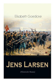 Title: Jens Larsen (Historischer Roman): Die Zeit des Deutsch-Dänischen Krieges, Author: Elisabeth Goedicke