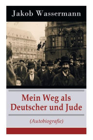 Title: Mein Weg als Deutscher und Jude (Autobiografie), Author: Jakob Wassermann