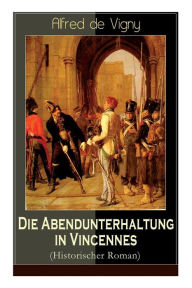 Title: Die Abendunterhaltung in Vincennes (Historischer Roman), Author: Alfred de Vigny