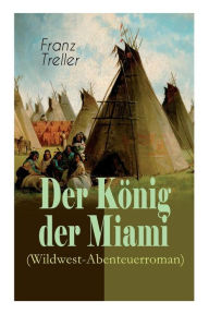 Title: Der König der Miami (Wildwest-Abenteuerroman): Nikunthas, Der Schnelle Falke, Author: Franz Treller