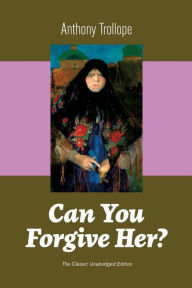 Title: Can You Forgive Her? (The Classic Unabridged Edition), Author: Anthony Trollope