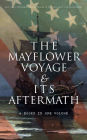 The Mayflower Voyage & Its Aftermath - 4 Books in One Volume: The History of the Fateful Journey, the Ship's Log & the Lives of its Pilgrim Passengers Two Generations after the Landing