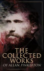 The Collected Works of Allan Pinkerton: True Crime Stories, Detective Tales & Spy Thrillers: The Expressman and the Detective, The Murderer and the Fortune Teller, The Spy of the Rebellion, The Burglar's Fate and the Detectives.