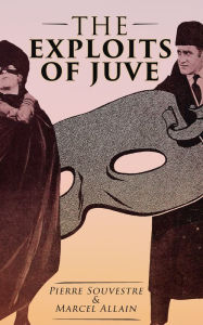 Title: The Exploits of Juve: Fantômas Mystery Novel, Author: Pierre Souvestre