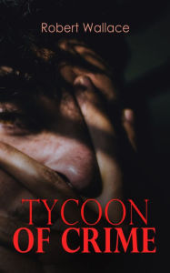Title: Tycoon of Crime: Richard Curtis Van Loan Detective Story, Author: Robert Wallace