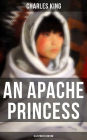 An Apache Princess (Illustrated Edition): Western Classic - A Tale of the Indian Frontier (From the Renowned Author A Daughter of the Sioux, The Colonel's Daughter, Fort Frayne and An Army Wife)