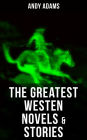 The Greatest Westen Novels & Stories of Andy Adams: The Story of a Poker Steer, The Log of a Cowboy, A College Vagabond, The Outlet, Reed Anthony, Cowman, The Wells Brothers, The Double Trail, Rangering, A Texas Matchmaker and many more