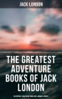 The Greatest Adventure Books of Jack London: Sea Novels, Gold Rush Thrillers, Tales of the South Seas and the Wild North & Animal Stories: The Call of the Wild, White Fang, The Sea-Wolf, The Scarlet Plague, Hearts of Three, Son of the Wolf, Children of th
