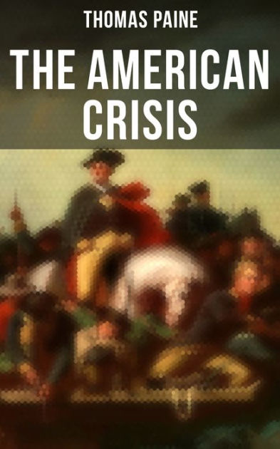 The American Crisis The Revolutionary Work Which Inspired The Americans To Fight For Their Independence Including