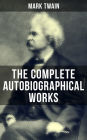 The Complete Autobiographical Works of Mark Twain: Travel Books, Essays, Autobiographical Writings, Speeches & Letters, With Author's Biography (Including The Innocents Abroad, Roughing It, Life on the Mississippi...)