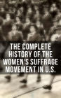 The Complete History of the Women's Suffrage Movement in U.S. (Including Biographies & Memoirs of Most Influential Suffragettes)