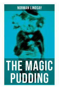Title: The Magic Pudding: Fantastic Adventures of a Koala, a Sailor and a Penguin, Author: Norman Lindsay
