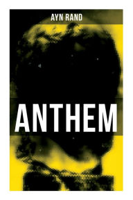 Title: Anthem: A Chilling Saga of Barbarity of a Totalitarian State in the Name of Reason and Progress, Author: Ayn Rand
