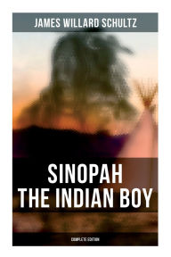 Title: Sinopah the Indian Boy (Complete Edition), Author: James Willard Schultz