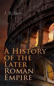 Title: A History of the Later Roman Empire (Vol. 1&2): From the Death of Theodosius I to the Death of Justinian - German Conquest of Western Europe & the Age of Justinian, Author: J. B. Bury