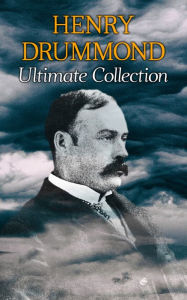 Title: HENRY DRUMMOND Ultimate Collection: Natural Law in the Spiritual World + Love, the Greatest Thing in the World + Eternal Life + Dealing With Doubt + The Three Elements of a Complete Life, Author: Henry Drummond