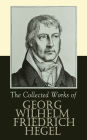 The Collected Works of Georg Wilhelm Friedrich Hegel: The Science of Logic, The Philosophy of Mind, The Philosophy of Right, The Philosophy of Law,The Criticism of Hegel's Work and Hegelianism by Schopenhauer, Nietzsche