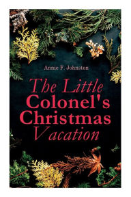 Title: The Little Colonel's Christmas Vacation: Children's Adventure Novel, Author: Annie F. Johnston