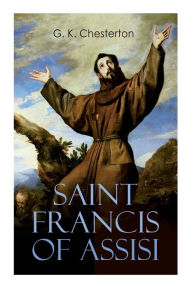 Title: Saint Francis of Assisi: The Life and Times of St. Francis, Author: G. K. Chesterton