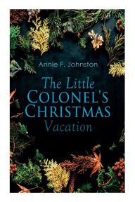 Title: The Little Colonel's Christmas Vacation: Children's Adventure, Author: Annie F. Johnston