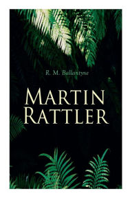 Title: Martin Rattler: Action Thriller: Adventures of a Boy in the Forests of Brazil, Author: R. M. Ballantyne