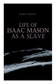 Title: Life of Isaac Mason as a Slave: Autobiography of a Fugitive Slave, Author: Isaac Mason