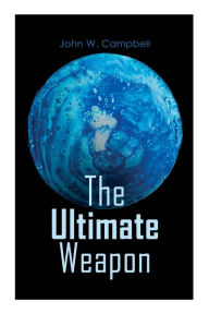 Title: The Ultimate Weapon, Author: John W. Campbell