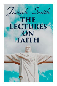 Title: The Lectures on Faith: Teachings on the Doctrine and Theology of Mormons, Author: Joseph Smith