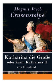 Title: Katharina die Große - oder Zarin Katharina II von Russland, Author: Magnus Jacob Crusenstolpe