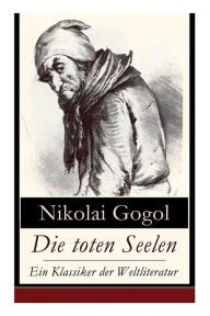 Title: Die toten Seelen - Ein Klassiker der Weltliteratur: Die Abenteuer Tschitschikows: Ein Roman über unmoralisches Gewinnstreben und Korruption, Author: Nikolai Gogol