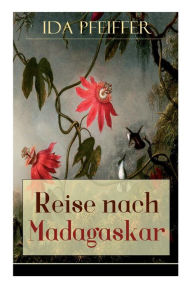 Title: Reise nach Madagaskar: Nebst einer Biographie der Verfasserin, nach ihren eigenen Aufzeichnungen (Ihre letzte Reise), Author: Ida Pfeiffer