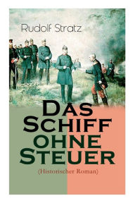 Title: Das Schiff ohne Steuer (Historischer Roman): Das Deutsche Reich der Bismarckzeit - Politischer Roman, Author: Rudolf Stratz