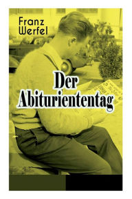 Title: Der Abituriententag: Psychothriller - Die Geschichte einer Jugendschuld, Author: Franz Werfel
