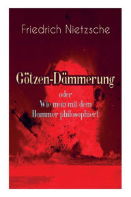 Title: Götzen-Dämmerung oder Wie man mit dem Hammer philosophiert: Das Problem des Sokrates + Die 