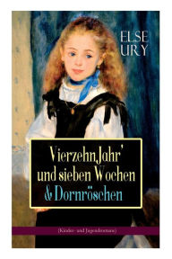 Title: Vierzehn Jahr' und sieben Wochen & Dornröschen (Kinder- und Jugendromane): Zwei beliebte Klassiker der Mädchenliteratur, Author: Else Ury