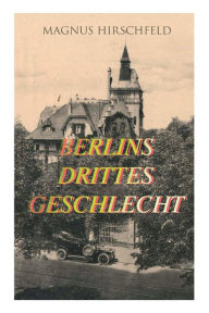 Title: Berlins drittes Geschlecht: Das homosexuelle Leben um das Jahr 1900, Author: Magnus Hirschfeld
