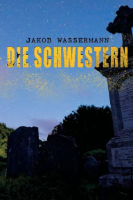 Title: Die Schwestern: Donna Johanna von Castilien, Sara Malcolm & Clarissa Mirabel, Author: Jakob Wassermann