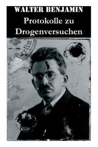 Title: Protokolle zu Drogenversuchen: Hauptzüge Der Ersten & Zweiten Haschisch-Impressionen + Protokoll Des Haschischversuchs + Haschisch + Crocknotizen + Protokoll Des Meskalinversuchs (Mit 3 Illustrationen), Author: Walter Benjamin