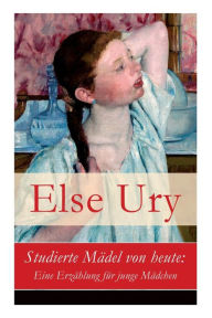 Title: Studierte Mädel von heute: Eine Erzählung für junge Mädchen, Author: Else Ury