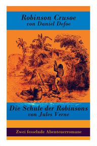Title: Zwei fesselnde Abenteuerromane: Robinson Crusoe von Daniel Defoe + Die Schule der Robinsons von Jules Verne, Author: Daniel Defoe