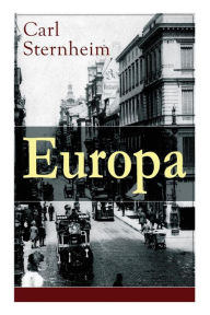 Title: Europa: Ein Roman aus der Feder des kritischen Chronist des frühen 20. Jahrhunderts, Author: Carl Sternheim