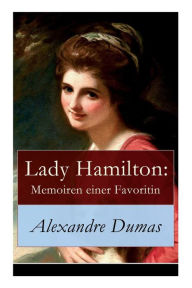 Title: Lady Hamilton: Memoiren einer Favoritin: Ein historischer Roman über Admiral Nelsons letzte Liebe, Author: Alexandre Dumas