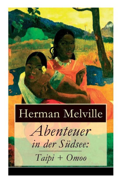 Abenteuer in der Südsee: Taipi + Omoo: Ein Blick auf Polynesisches Leben