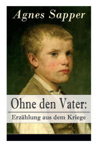 Title: Ohne den Vater: Erzählung aus dem Kriege: Historischer Roman: Erster Weltkrieg (Klassiker der Kinder- und Jugendliteratur), Author: Agnes Sapper