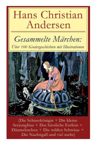 Title: Gesammelte Märchen: Über 100 Kindergeschichten mit Illustrationen (Die Schneekönigin + Die kleine Seejungfrau + Das hässliche Entlein + Däumelinchen + Die wilden Schwäne + Die Nachtigall und viel mehr): Des Kaisers neue Kleider + Das Kleine Mädchen mit de, Author: Hans Christian Andersen