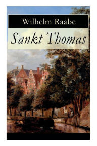 Title: Sankt Thomas: Historischer Roman - Abfall der Niederlande von der spanischen Regierung, Author: Wilhelm Raabe