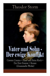 Title: Vater und Sohn - Der ewige Konflikt: Carsten Curator + Hans und Heinz Kirch + Der Herr Etatsrat + Renate (Gesammelte Werke): Zusammenstoß der Generationen, Author: Theodor Storm